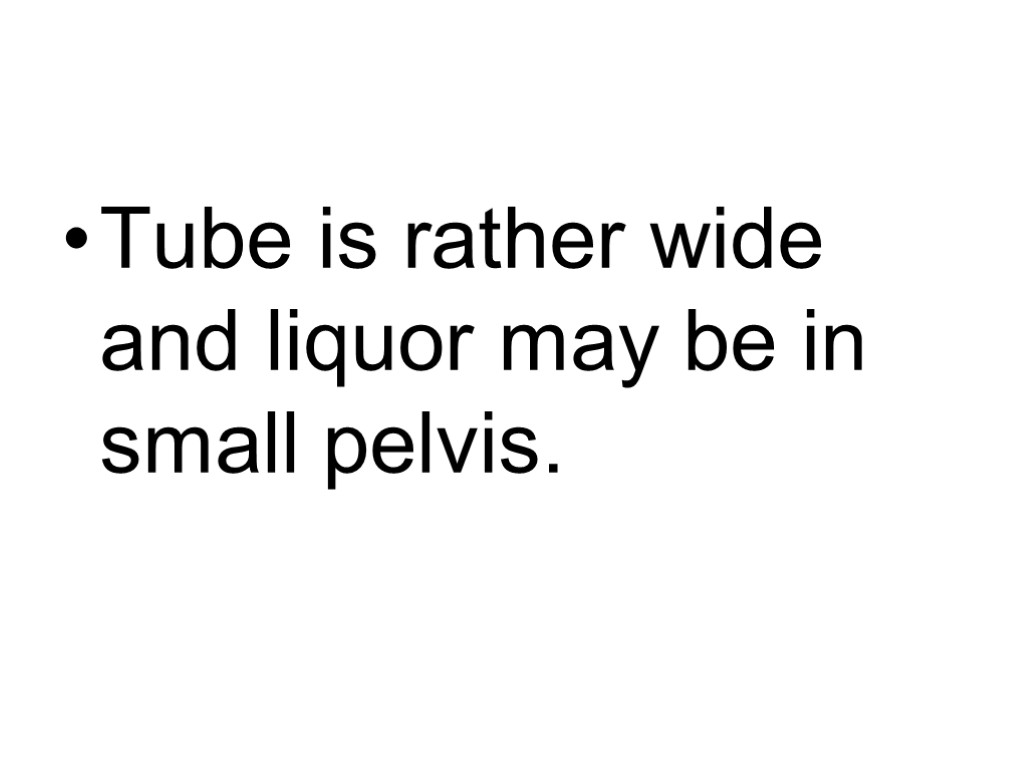 Tube is rather wide and liquor may be in small pelvis.
